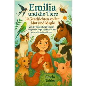 Tahler, Gisela Emilia und die Tiere – 10 Geschichten voller Mut und Magie: Von der flinken Katze bis zum fliegenden Vogel – jedes Tier hat seine eigene Geschichte. Tahler, Gisela Emilia und die Tiere – 10 Geschichten voller Mut und Magie: Von der flinken Katze bis zum fliegenden Vogel – jedes Tier hat seine eigene Geschichte.
