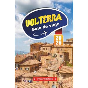 THOMPSON, ETHAN GUÍA DE VIAJE VOLTERRA 2026: Explore la antigua ciudad montañosa de la Toscana con ruinas etruscas, calles medievales, cocina local, tiendas artesanales y consejos de viaje THOMPSON, ETHAN GUÍA DE VIAJE VOLTERRA 2026: Explore la antigua ciudad montañosa de la Toscana con ruinas etruscas, calles medievales, cocina local, tiendas artesanales y consejos de viaje