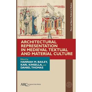 Arc Humanities Press Architectural Representation in Medieval Textual and Material Culture (Places and Spaces, Medieval to Modern) Arc Humanities Press Architectural Representation in Medieval Textual and Material Culture (Places and Spaces, Medieval to Modern)