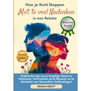 Hewitt, Regan Hoe je Kunt Stoppen met te veel Nadenken in een Relatie: Praktische tips om je Angstige Geest te Kalmeren, Vertrouwen op te Bouwen en te Genieten van Gezondere Verbindingen Hewitt, Regan Hoe je Kunt Stoppen met te veel Nadenken in een Relatie: Praktische tips om je Angstige Geest te Kalmeren, Vertrouwen op te Bouwen en te Genieten van Gezondere Verbindingen