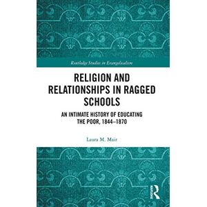 Mair, Laura M. Religion and Relationships in Ragged Schools: An Intimate History of Educating the Poor, 1844-1870 (Routledge Studies in Evangelicalism) Mair, Laura M. Religion and Relationships in Ragged Schools: An Intimate History of Educating the Poor, 1844-1870 (Routledge Studies in Evangelicalism)