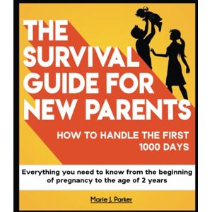 editions, Marie J. Parker The survival guide for new parents, how to handle the first 1000 days : Everything you need to know from the beginning of pregnancy to the age of 2 years editions, Marie J. Parker The survival guide for new parents, how to handle the first 1000 days : Everything you need to know from the beginning of pregnancy to the age of 2 years