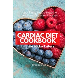 Gilta, Brandon Cardiac Diet Cookbook for Picky Eaters: 35+ Tasty Heart-Healthy and Low Sodium Recipes Gilta, Brandon Cardiac Diet Cookbook for Picky Eaters: 35+ Tasty Heart-Healthy and Low Sodium Recipes