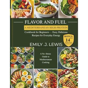 .J. LEWIS, EMILY Flavor and Fuel: A Mediterranean High-Protein Cookbook for Beginners — Easy, Delicious Recipes for Everyday Energy .J. LEWIS, EMILY Flavor and Fuel: A Mediterranean High-Protein Cookbook for Beginners — Easy, Delicious Recipes for Everyday Energy