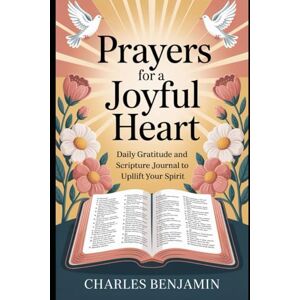BENJAMIN, CHARLES PRAYERS FOR A JOYFUL HEART: Daily Gratitude And Scripture Journal To Uplift Your Spirit BENJAMIN, CHARLES PRAYERS FOR A JOYFUL HEART: Daily Gratitude And Scripture Journal To Uplift Your Spirit
