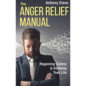 Glenn, Anthony The Anger Relief Manual: Regaining Control and Detoxing Your Life: 5 (Success Mindset) Glenn, Anthony The Anger Relief Manual: Regaining Control and Detoxing Your Life: 5 (Success Mindset)