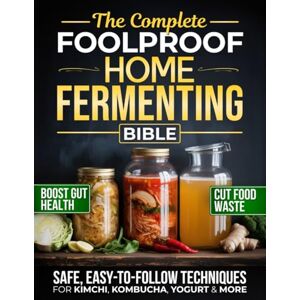 Lorne, Elena The Complete Foolproof Home Fermenting Bible: Delicious Ferments Made Simple with Safe, Easy-to-Follow Techniques for Kimchi, Kombucha, Yogurt & More Boost Gut Health, Save Money & Cut Food Waste Lorne, Elena The Complete Foolproof Home Fermenting Bible: Delicious Ferments Made Simple with Safe, Easy-to-Follow Techniques for Kimchi, Kombucha, Yogurt & More Boost Gut Health, Save Money & Cut Food Waste