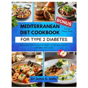 Soto, John MEDITERRANEAN DIET COOKBOOK FOR TYPE 2 DIABETES: Delicious Low-Glycemic Meals to Manage Type 2 Diabetes Naturally (Nourish your body (Cookbooks & Exercise guides)) Soto, John MEDITERRANEAN DIET COOKBOOK FOR TYPE 2 DIABETES: Delicious Low-Glycemic Meals to Manage Type 2 Diabetes Naturally (Nourish your body (Cookbooks & Exercise guides))