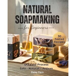 Daisy Tech Natural Soapmaking for Beginners: DIY Cold Process Soapmaking with 30 Tested Recipes, Safe Lye Handling, and Step-by-Step Techniques for Natural Handmade Bars Daisy Tech Natural Soapmaking for Beginners: DIY Cold Process Soapmaking with 30 Tested Recipes, Safe Lye Handling, and Step-by-Step Techniques for Natural Handmade Bars