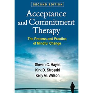 Hayes, Steven C. Acceptance and Commitment Therapy, Second Edition: The Process and Practice of Mindful Change Hayes, Steven C. Acceptance and Commitment Therapy, Second Edition: The Process and Practice of Mindful Change