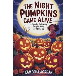 Jordan, Kamesha The Night Pumpkins Came Alive: A Spooky Halloween Chapter Book for Ages 7–10 Jordan, Kamesha The Night Pumpkins Came Alive: A Spooky Halloween Chapter Book for Ages 7–10