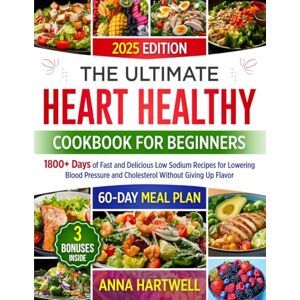 Hartwell, Anna THE ULTIMATE HEART HEALTHY COOKBOOK FOR BEGINNERS: 1800+ Days of Fast and Delicious Low Sodium Recipes for Lowering Blood Pressure and Cholesterol Without Giving Up Flavor Hartwell, Anna THE ULTIMATE HEART HEALTHY COOKBOOK FOR BEGINNERS: 1800+ Days of Fast and Delicious Low Sodium Recipes for Lowering Blood Pressure and Cholesterol Without Giving Up Flavor