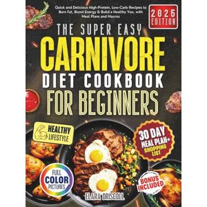 Driscoll, Elara The Super Easy Carnivore Diet Cookbook For Beginners: Quick and Delicious High-Protein, Low-Carb Recipes to Burn Fat, Boost Energy & Build a Healthy You, with Meal Plans and Macros Driscoll, Elara The Super Easy Carnivore Diet Cookbook For Beginners: Quick and Delicious High-Protein, Low-Carb Recipes to Burn Fat, Boost Energy & Build a Healthy You, with Meal Plans and Macros