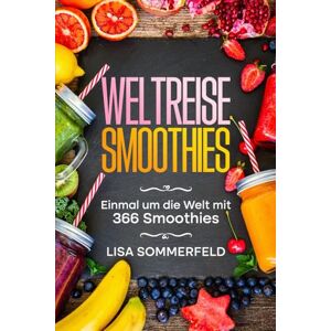 Sommerfeld, Lisa WELTREISE SMOOTHIES: Einmal um die Welt mit 366 Smoothies Sommerfeld, Lisa WELTREISE SMOOTHIES: Einmal um die Welt mit 366 Smoothies