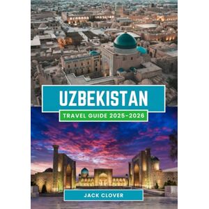 Clover, Jack UZBEKISTAN TRAVEL GUIDE 2025-2026: Silk Road Secrets, Ancient Cities, and Authentic Adventures Awaits in 2026 Clover, Jack UZBEKISTAN TRAVEL GUIDE 2025-2026: Silk Road Secrets, Ancient Cities, and Authentic Adventures Awaits in 2026