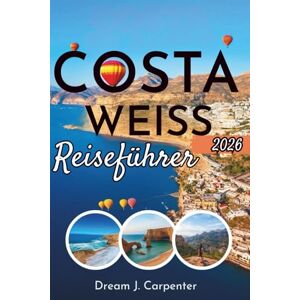 CARPENTER, DREAM J. Reiseführer Costa Blanca: Reiserouten, lokale Einblicke und praktische Tipps für ein unvergessliches Erlebnis CARPENTER, DREAM J. Reiseführer Costa Blanca: Reiserouten, lokale Einblicke und praktische Tipps für ein unvergessliches Erlebnis