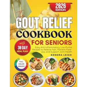 Leigh, Kendra The Gout Relief Cookbook for Seniors: Easy Anti-Inflammatory Low-Purine Recipes to Relieve Pain, Prevent Flare-Ups and Support Joint Health Leigh, Kendra The Gout Relief Cookbook for Seniors: Easy Anti-Inflammatory Low-Purine Recipes to Relieve Pain, Prevent Flare-Ups and Support Joint Health