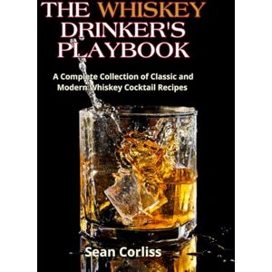 Corliss, Sean The Whiskey Drinker's Playbook: A Complete Collection of Classic and Modern Whiskey Cocktail Recipes Corliss, Sean The Whiskey Drinker's Playbook: A Complete Collection of Classic and Modern Whiskey Cocktail Recipes