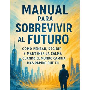 Montaña Batalla, Carlos Manual para sobrevivir al futuro: Cómo pensar, decidir y mantener la calma cuando el mundo cambia más rápido que tú. Montaña Batalla, Carlos Manual para sobrevivir al futuro: Cómo pensar, decidir y mantener la calma cuando el mundo cambia más rápido que tú.