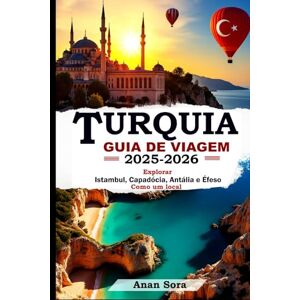 Sora, Anan TURQUIA GUIA DE VIAGEM 2025-2026: Explorar Istambul, Capadócia, Antália e Éfeso Como um local Sora, Anan TURQUIA GUIA DE VIAGEM 2025-2026: Explorar Istambul, Capadócia, Antália e Éfeso Como um local