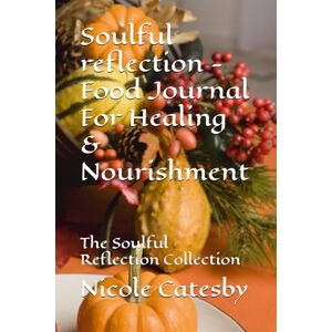 Catesby, Nicole Soulful reflection Food Journal For Healing & Nourishment: The Soulful Reflection Collection Catesby, Nicole Soulful reflection Food Journal For Healing & Nourishment: The Soulful Reflection Collection