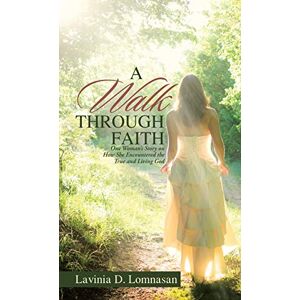 Lomnasan, Lavinia D A Walk Through Faith: One Woman's Story on How She Encountered the True and Living God Lomnasan, Lavinia D A Walk Through Faith: One Woman's Story on How She Encountered the True and Living God