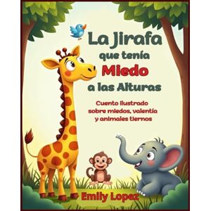 Lopez, Emily La Jirafa que tenía Miedo a las Alturas: Cuento ilustrado sobre miedos, valentía y animales tiernos: (Historia infantil sobre emociones, superación y animales adorables) Lopez, Emily La Jirafa que tenía Miedo a las Alturas: Cuento ilustrado sobre miedos, valentía y animales tiernos: (Historia infantil sobre emociones, superación y animales adorables)