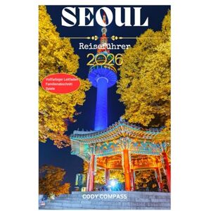 Compass, Cody SEOUL Reiseführer 2026: Wichtige Informationen für die Planung einer stressfreien Reise und Erkundung mit Insidertipps, Bildern und praktischen Informationen für Erstbesucher Compass, Cody SEOUL Reiseführer 2026: Wichtige Informationen für die Planung einer stressfreien Reise und Erkundung mit Insidertipps, Bildern und praktischen Informationen für Erstbesucher