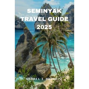 T. Johnson, Gloria SEMINYAK TRAVEL GUIDE 2025: The Ultimate and Most Updated Handbook for Experiencing Bali’s Chic Coastal Gem in Style and Soul (Glorious Travellers) T. Johnson, Gloria SEMINYAK TRAVEL GUIDE 2025: The Ultimate and Most Updated Handbook for Experiencing Bali’s Chic Coastal Gem in Style and Soul (Glorious Travellers)