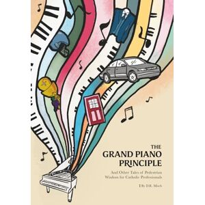 Misch, Mr. D. R. THE GRAND PIANO PRINCIPLE: And Other Tales of Pedestrian Wisdom for Catholic Professionals Misch, Mr. D. R. THE GRAND PIANO PRINCIPLE: And Other Tales of Pedestrian Wisdom for Catholic Professionals