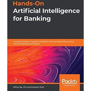 Ng, Jeffrey Hands-On Artificial Intelligence for Banking: A practical guide to building intelligent financial applications using machine learning techniques Ng, Jeffrey Hands-On Artificial Intelligence for Banking: A practical guide to building intelligent financial applications using machine learning techniques