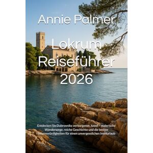 Palmer, Annie Lokrum Reiseführer 2026: Entdecken Sie Dubrovniks verborgenes Juwel – malerische Wanderwege, reiche Geschichte und die besten Sehenswürdigkeiten für einen unvergesslichen Inselurlaub Palmer, Annie Lokrum Reiseführer 2026: Entdecken Sie Dubrovniks verborgenes Juwel – malerische Wanderwege, reiche Geschichte und die besten Sehenswürdigkeiten für einen unvergesslichen Inselurlaub