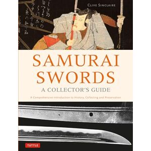 Clive Sinclaire Samurai Swords A Collector's Guide: A Comprehensive Introduction to History, Collecting and Preservation: A Comprehensive Introduction to History, Collecting and Preservation of the Japanese Sword Clive Sinclaire Samurai Swords A Collector's Guide: A Comprehensive Introduction to History, Collecting and Preservation: A Comprehensive Introduction to History, Collecting and Preservation of the Japanese Sword