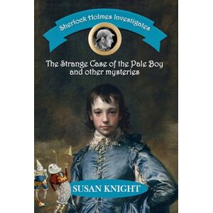 Knight, Susan Sherlock Holmes Investigates: The Strange Case of the Pale Boy & other mysteries Knight, Susan Sherlock Holmes Investigates: The Strange Case of the Pale Boy & other mysteries