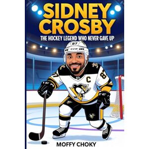 Choky, Moffy SIDNEY CROSBY: THE HOCKEY LEGEND WHO NEVER GAVE UP: An Inspiring Sports Biography Book for Kids Who Love Hockey and Dream Big Choky, Moffy SIDNEY CROSBY: THE HOCKEY LEGEND WHO NEVER GAVE UP: An Inspiring Sports Biography Book for Kids Who Love Hockey and Dream Big