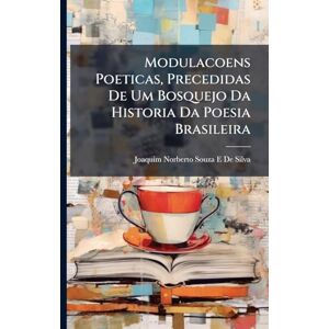 Silva Modulacoens Poeticas, Precedidas De Um Bosquejo Da Historia Da Poesia Brasileira Silva Modulacoens Poeticas, Precedidas De Um Bosquejo Da Historia Da Poesia Brasileira
