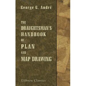 André, George Guillaume The Draughtsman's Handbook of Plan and Map Planing: Including Instructions for the Preparation of Engineering, Architectural, and Mechanical Drawings André, George Guillaume The Draughtsman's Handbook of Plan and Map Planing: Including Instructions for the Preparation of Engineering, Architectural, and Mechanical Drawings