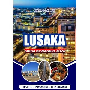 OCAMPO, JOYA LUSAKA GUIDA DI VIAGGIO 2026: Dalla cultura alla cucina, dalle gite di un giorno ai consigli per la sicurezza, tutto ciò di cui hai bisogno per esplorare, mangiare e vivere il vero Zambia OCAMPO, JOYA LUSAKA GUIDA DI VIAGGIO 2026: Dalla cultura alla cucina, dalle gite di un giorno ai consigli per la sicurezza, tutto ciò di cui hai bisogno per esplorare, mangiare e vivere il vero Zambia