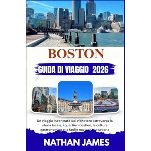 James, Nathan BOSTON GUIDA DI VIAGGIO 2026: Un viaggio incentrato sul visitatore attraverso la storia locale, i quartieri costieri, la cultura gastronomica e la facile navigazione urbana James, Nathan BOSTON GUIDA DI VIAGGIO 2026: Un viaggio incentrato sul visitatore attraverso la storia locale, i quartieri costieri, la cultura gastronomica e la facile navigazione urbana
