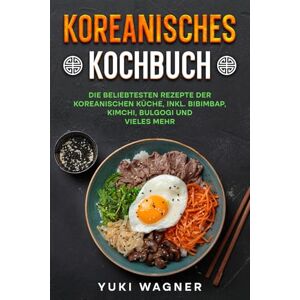 Wagner, Yuki Koreanisches Kochbuch: Die beliebtesten Rezepte der koreanischen Küche, inkl. Bibimbap, Bulgogi, Kimchi und vieles mehr Wagner, Yuki Koreanisches Kochbuch: Die beliebtesten Rezepte der koreanischen Küche, inkl. Bibimbap, Bulgogi, Kimchi und vieles mehr