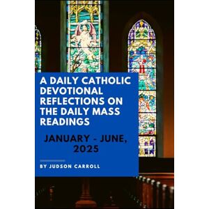 Carroll, Judson A Daily Catholic Devotional Reflections on the Daily Mass readings, January-June, 2025 Carroll, Judson A Daily Catholic Devotional Reflections on the Daily Mass readings, January-June, 2025