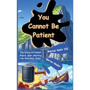 Sabir III, Marcus You Cannot Be Patient: The Story of Prophet Moses, pbuh, Meeting the Wise Man, Khidr Sabir III, Marcus You Cannot Be Patient: The Story of Prophet Moses, pbuh, Meeting the Wise Man, Khidr