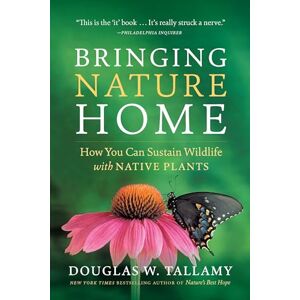 W. Tallamy, Douglas Bringing Nature Home: How You Can Sustain Wildlife with Native Plants, Updated and Expanded W. Tallamy, Douglas Bringing Nature Home: How You Can Sustain Wildlife with Native Plants, Updated and Expanded