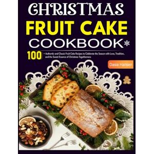 Hansen, Dasia Christmas Fruitcake Cookbook: 100+ Authentic and Classic Fruit Cake Recipes to Celebrate the Season with Love, Tradition, and the Sweet Essence of Christmas Togetherness Hansen, Dasia Christmas Fruitcake Cookbook: 100+ Authentic and Classic Fruit Cake Recipes to Celebrate the Season with Love, Tradition, and the Sweet Essence of Christmas Togetherness