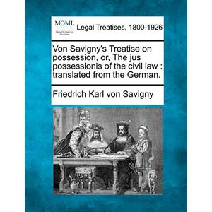 Savigny, Friedrich Karl Von Von Savigny's Treatise on possession, or, The jus possessionis of the civil law: translated from the German. Savigny, Friedrich Karl Von Von Savigny's Treatise on possession, or, The jus possessionis of the civil law: translated from the German.