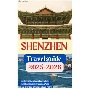 Wanderer, Milo Shenzhen travel guide 2025-2026: Exploring Shenzhen's Technology Hub,Business and Innovation,Arts and top activities in China’s Silicon Valley Wanderer, Milo Shenzhen travel guide 2025-2026: Exploring Shenzhen's Technology Hub,Business and Innovation,Arts and top activities in China’s Silicon Valley