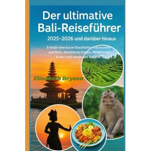 Bryson, Elizabeth Der ultimative Bali-Reiseführer 2025–2026 und darüber hinaus: Enthält eine kurze Geschichte Indonesiens und Balis, detaillierte Karten, Reiserouten, Kultur und versteckte Schätze Bryson, Elizabeth Der ultimative Bali-Reiseführer 2025–2026 und darüber hinaus: Enthält eine kurze Geschichte Indonesiens und Balis, detaillierte Karten, Reiserouten, Kultur und versteckte Schätze