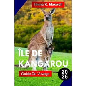 Maxwell, Imma K. ÎLE DE KANGAROU GUIDE DE VOYAGE 2026: Explorez l'île Kangourou avec des sanctuaires fauniques, des falaises spectaculaires, des plages de sable ... et une véritable nature sauvage australienne Maxwell, Imma K. ÎLE DE KANGAROU GUIDE DE VOYAGE 2026: Explorez l'île Kangourou avec des sanctuaires fauniques, des falaises spectaculaires, des plages de sable ... et une véritable nature sauvage australienne