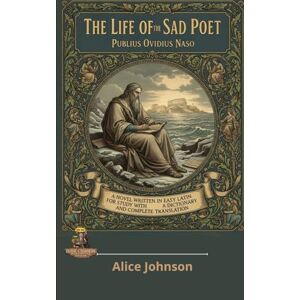 Johnson, Alice The Life of the Sad Poet Publius Ovidius Naso: A Novel Written in Easy Latin for Study with a Dictionary and Complete Translation. Johnson, Alice The Life of the Sad Poet Publius Ovidius Naso: A Novel Written in Easy Latin for Study with a Dictionary and Complete Translation.
