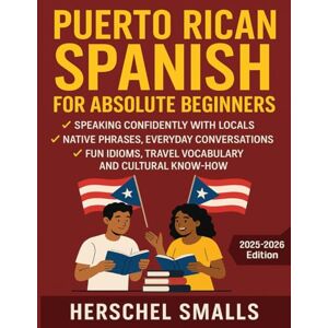 Smalls, Herschel Puerto Rican Spanish for Absolute Beginners: Speaking Confidently With Locals — Native Phrases, Everyday Conversations, Fun Idioms, Travel Vocabulary And Cultural Know-How Smalls, Herschel Puerto Rican Spanish for Absolute Beginners: Speaking Confidently With Locals — Native Phrases, Everyday Conversations, Fun Idioms, Travel Vocabulary And Cultural Know-How